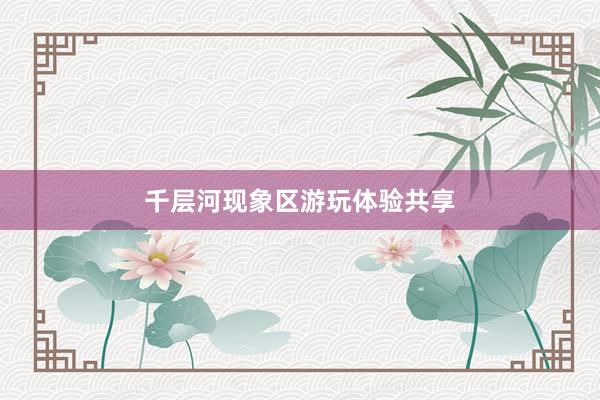 千层河现象区游玩体验共享