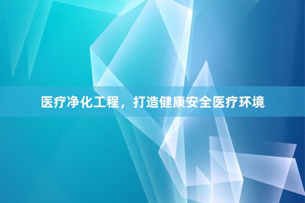 医疗净化工程，打造健康安全医疗环境