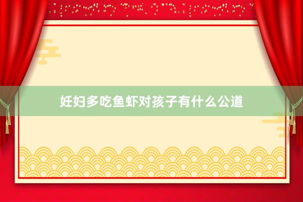 妊妇多吃鱼虾对孩子有什么公道