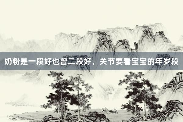 奶粉是一段好也曾二段好，关节要看宝宝的年岁段