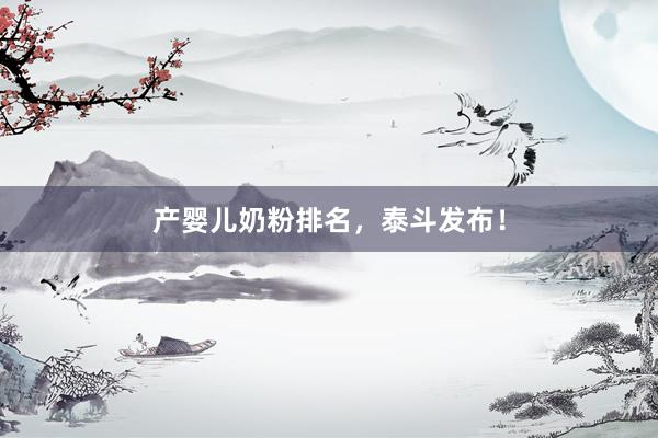 产婴儿奶粉排名，泰斗发布！