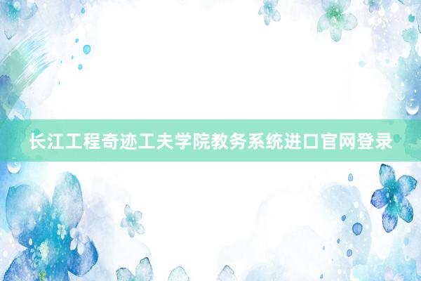 长江工程奇迹工夫学院教务系统进口官网登录