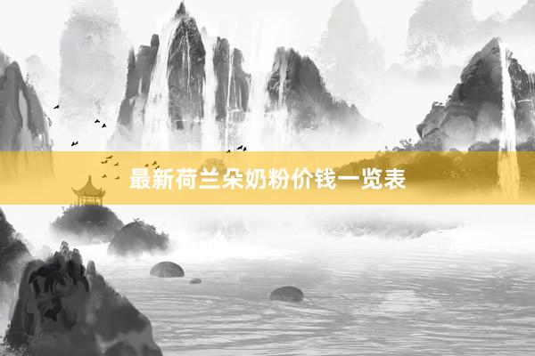 最新荷兰朵奶粉价钱一览表