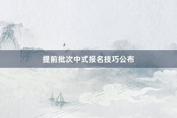 提前批次中式报名技巧公布