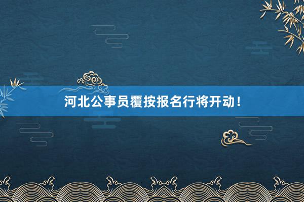 河北公事员覆按报名行将开动！