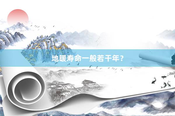 地暖寿命一般若干年？