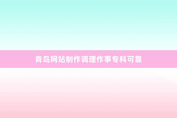 青岛网站制作调理作事专科可靠
