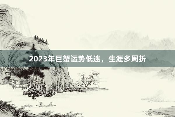 2023年巨蟹运势低迷，生涯多周折
