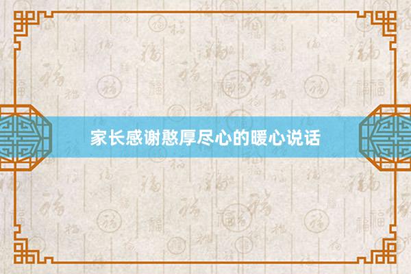 家长感谢憨厚尽心的暖心说话