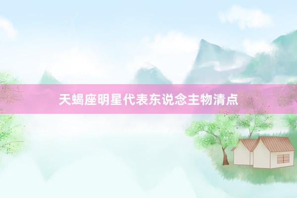 天蝎座明星代表东说念主物清点