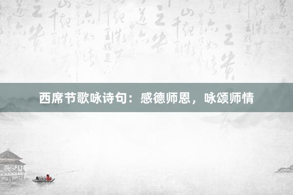 西席节歌咏诗句：感德师恩，咏颂师情