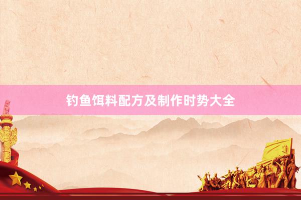 钓鱼饵料配方及制作时势大全